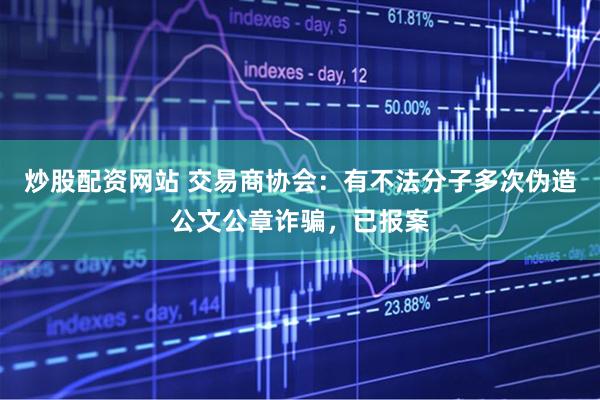 炒股配资网站 交易商协会：有不法分子多次伪造公文公章诈骗，已报案