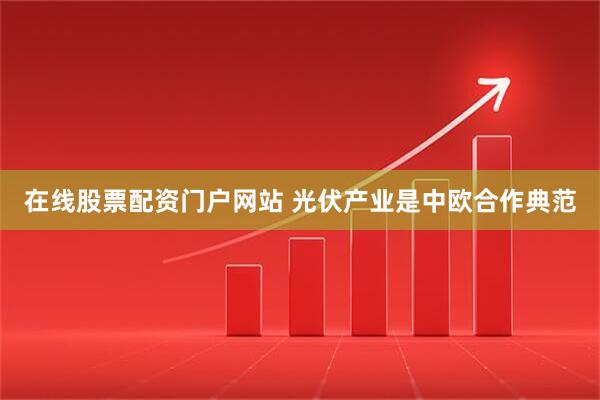 在线股票配资门户网站 光伏产业是中欧合作典范