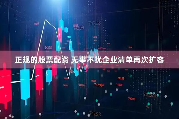 正规的股票配资 无事不扰企业清单再次扩容