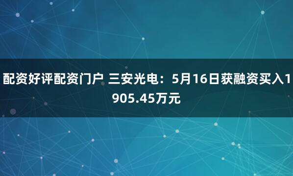 配资好评配资门户 三安光电：5月16日获融资买入1905.45万元