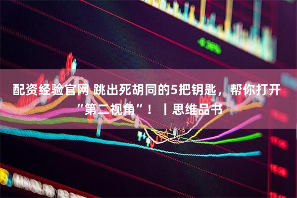 配资经验官网 跳出死胡同的5把钥匙，帮你打开 “第二视角”！丨思维品书