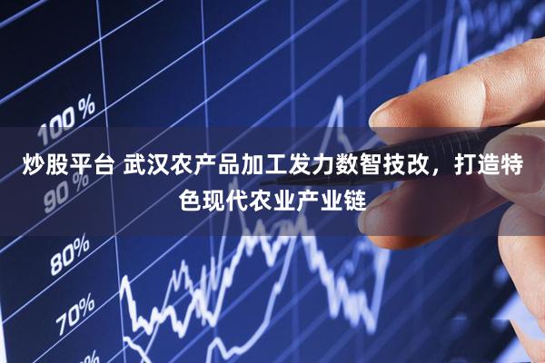 炒股平台 武汉农产品加工发力数智技改，打造特色现代农业产业链