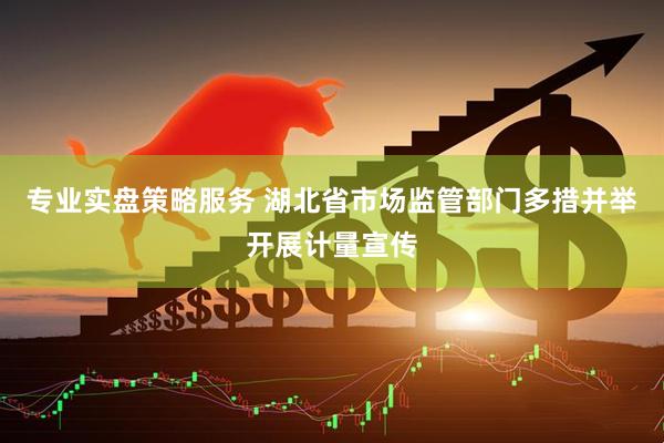 专业实盘策略服务 湖北省市场监管部门多措并举开展计量宣传