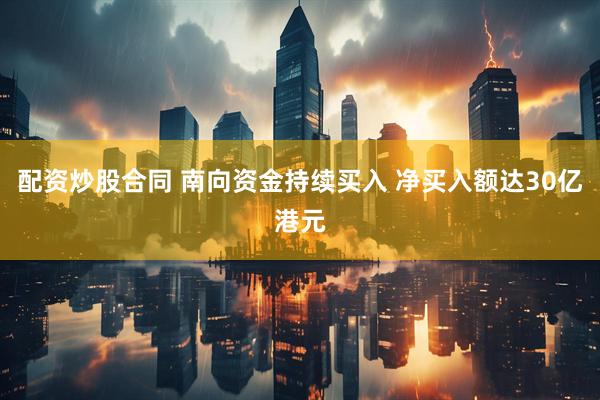 配资炒股合同 南向资金持续买入 净买入额达30亿港元