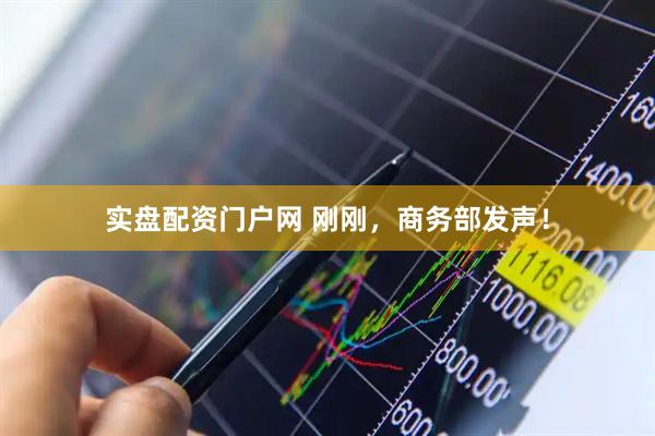 实盘配资门户网 刚刚，商务部发声！