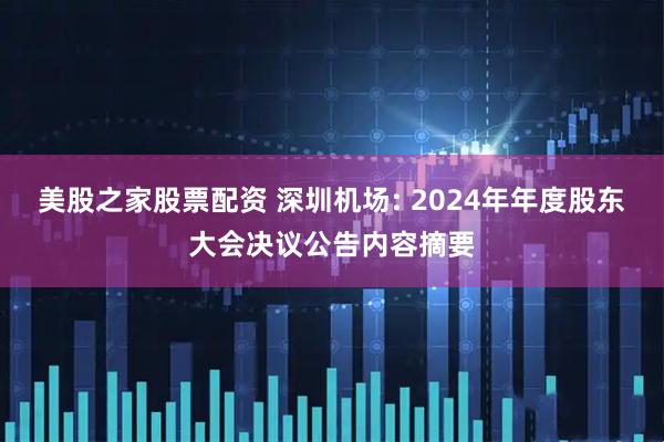 美股之家股票配资 深圳机场: 2024年年度股东大会决议公告内容摘要