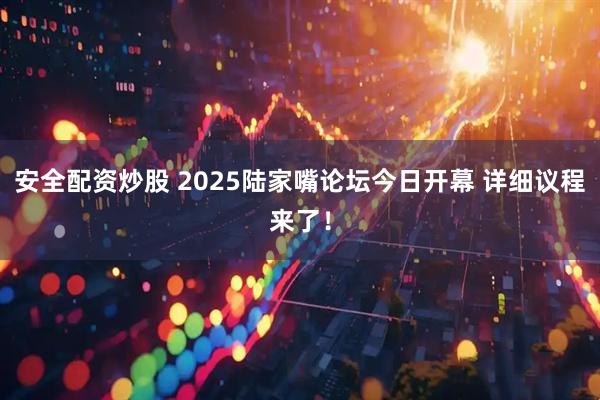 安全配资炒股 2025陆家嘴论坛今日开幕 详细议程来了！