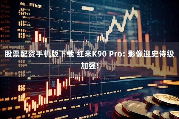 股票配资手机版下载 红米K90 Pro: 影像迎史诗级加强!