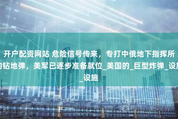 开户配资网站 危险信号传来，专打中俄地下指挥所的钻地弹，美军已逐步准备就位_美国的_巨型炸弹_设施