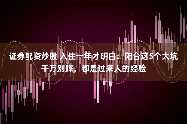 证券配资炒股 入住一年才明白：阳台这5个大坑千万别踩，都是过来人的经验